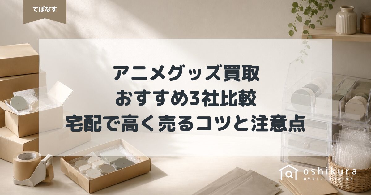 アニメグッズ買取おすすめ3社比較｜宅配で高く売るコツと注意点