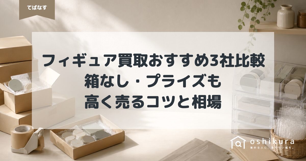 フィギュア買取おすすめ3社比較｜箱なし・プライズも高く売るコツと相場