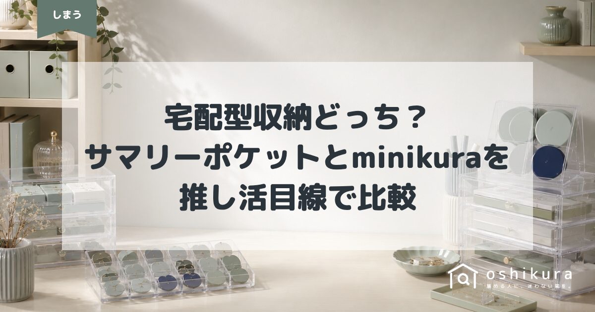 宅配型収納どっち？サマリーポケットとminikuraを推し活目線で比較