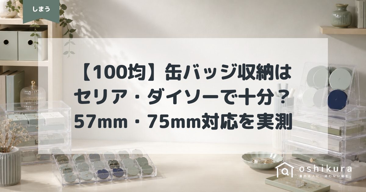 【100均】缶バッジ収納はセリア・ダイソーで十分？57mm・75mm対応を実測