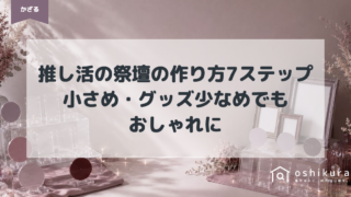 推し活の祭壇の作り方7ステップ|小さめ・グッズ少なめでもおしゃれに