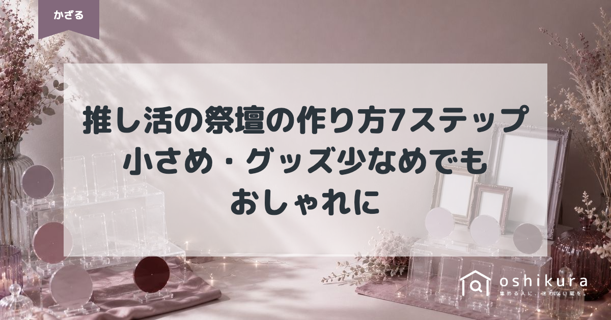 推し活の祭壇の作り方7ステップ｜小さめ・グッズ少なめでもおしゃれに