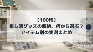 【100均】推し活グッズの収納、何から選ぶ?アイテム別の実測まとめ