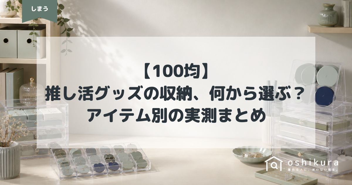 【100均】推し活グッズの収納、何から選ぶ？アイテム別の実測まとめ