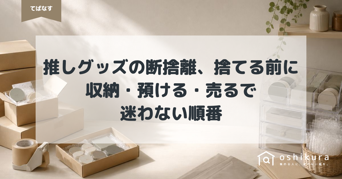 推しグッズの断捨離、捨てる前に｜収納・預ける・売るで迷わない順番