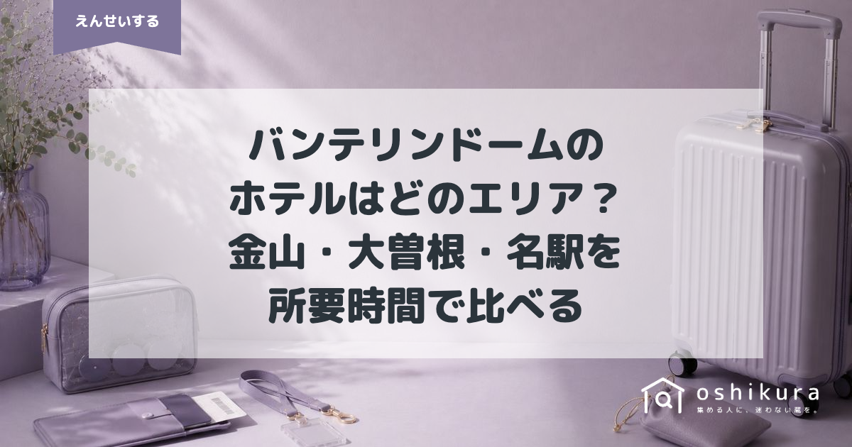 バンテリンドームのホテルはどのエリア？金山・大曽根・名駅を所要時間で比べる